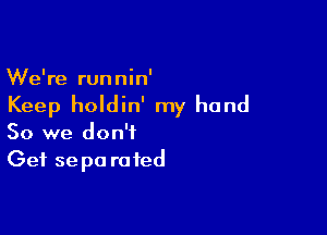 We're runnin'
Keep holdin' my hand

So we don't
Get se pa ra ted