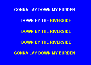 GONNA LAY DOWN MY BURDEN
DOWN BY THE RIVERSIDE
DOWN BY THE RIVERSIDE

DOWN BY THE RIVERSIDE

GONNA LAY DOWN MY BURDEN l