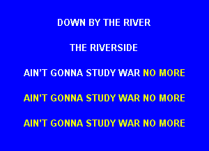 DOWN BY THE RIVER

THE RIVERSIDE

AIN'T GONNA STUDY WAR NO MORE

AIN'T GONNA STUDY WAR NO MORE

AIN'T GONNA STUDY WAR NO MORE