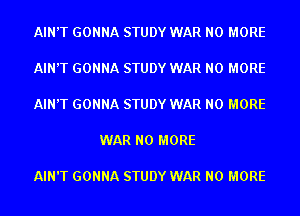 AIN'T GONNA STUDY WAR NO MORE

AIN'T GONNA STUDY WAR NO MORE

AIN'T GONNA STUDY WAR NO MORE

WAR NO MORE

AIN'T GONNA STUDY WAR NO MORE