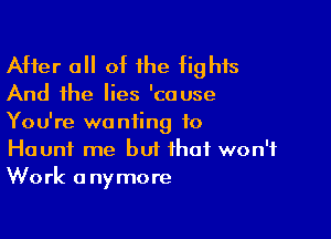 After a of he fights

And the lies 'cause

You're wanting to
Haunt me but that won't
Work anymore