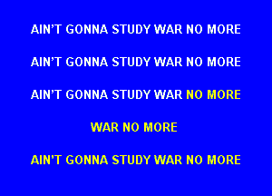 AIN'T GONNA STUDY WAR NO MORE

AIN'T GONNA STUDY WAR NO MORE

AIN'T GONNA STUDY WAR NO MORE

WAR NO MORE

AIN'T GONNA STUDY WAR NO MORE