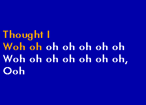 Thought I
Woh oh oh oh oh oh oh

Woh oh oh oh oh oh oh,
Ooh