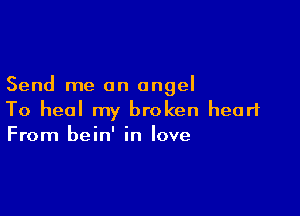 Send me an angel

To heal my broken heart
From bein' in love