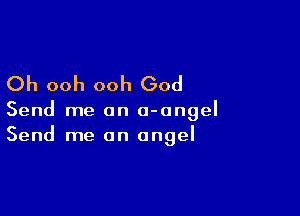 Oh ooh ooh God

Send me an o-ongel
Send me an angel