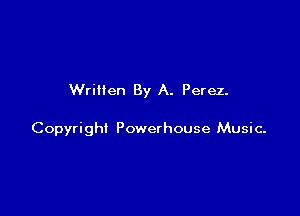Written By A. Perez.

Copyright Powerhouse Music.