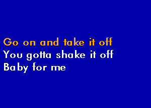 Go on and take if off

You gotta shake if 0H
30 by for me