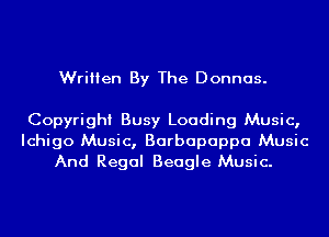 Written By The Donnas.

Copyright Busy Loading Music,
Ichigo Music, Barbapappa Music
And Regal Beagle Music.