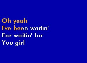 Oh yeah

I've been woiiin'

For waitin' for

You girl