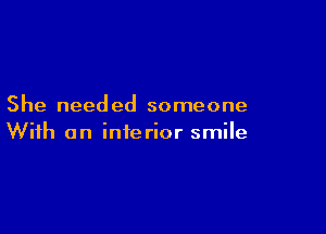 She needed someone

With an inferior smile