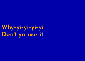 Why-yi-yi-yi-yi

Don't yo use it