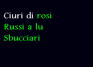 Ciuri di rosi
Russi a lu

Sbucciari