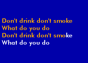 Don't drink don't smoke

Whai do you do

Don't drink don't smoke

What do you do