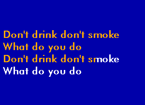 Don't drink don't smoke

Whai do you do

Don't drink don't smoke

What do you do