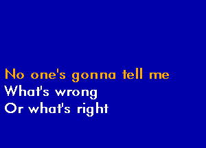 No one's gonna tell me

What's wrong
Or what's right