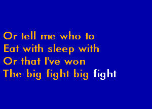 Or tell me who to
Eat with sleep with

Or that I've won

The big tight big tight