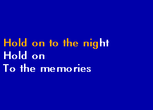 Hold on to the night

Hold on

To the me mo ries