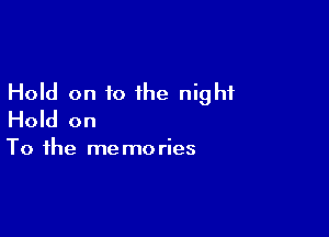 Hold on to the night

Hold on

To the me mo ries
