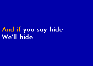 And if you say hide

We'll hide