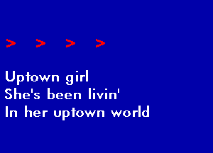 Uptown girl
She's been Iivin'
In her Uptown world