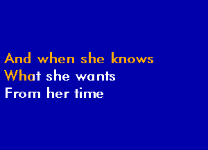 And when she knows

What she wants
From her time