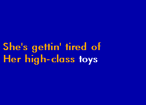 She's geHin' tired of

Her hig h- class toys