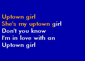 Uptown girl
She's my uptown girl

Don't you know
I'm in love with on
Uptown girl