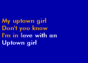 My uptown girl
Don't you know

I'm in love with on
Uptown girl