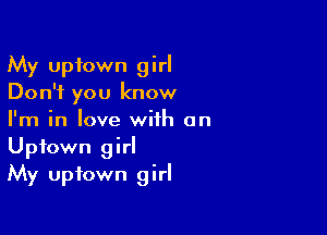 My Uptown girl
Don't you know

I'm in love with an
Uptown girI
My uptown girl