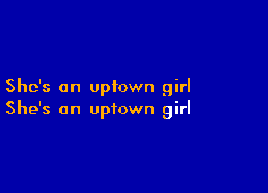 She's an uptown girl

She's an uptown girl