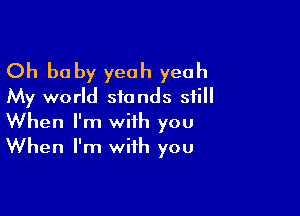 Oh be by yeah yeah
My world stands still

When I'm with you
When I'm with you