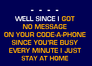 WELL SINCE I GOT
N0 MESSAGE
ON YOUR CODE-A-PHONE
SINCE YOU'RE BUSY

EVERY MINUTE I JUST
STAY AT HOME