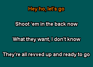 Hey ho, Iefs go

Shoot em in the back now

What they want, I don? know

TheyTe all revved up and ready to go