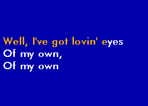 Well, I've got lovin' eyes

Of my own,
Of my own