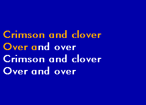 Crimson and clover
Over and over

Crimson and clover
Over and over