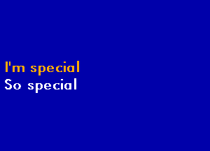 I'm special

So special