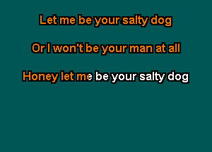 Let me be your salty dog

Or I won't be your man at all

Honey let me be your sally dog
