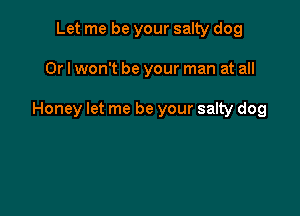 Let me be your salty dog

Or I won't be your man at all

Honey let me be your sally dog