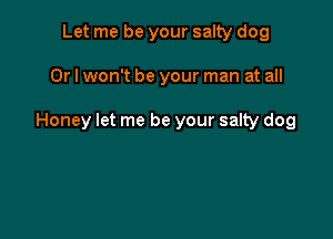 Let me be your salty dog

Or I won't be your man at all

Honey let me be your sally dog