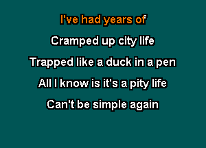 I've had years of

Cramped up city life

Trapped like a duck in a pen

All I know is it's a pity life

Can't be simple again