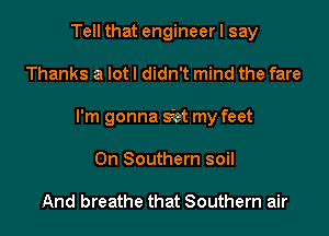 Tell that engineer I say

Thanks a lot I didn't mind the fare
I'm gonna s'et my feet
0n Southern soil

And breathe that Southern air