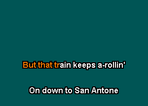 But that train keeps a-rollin'

0n down to San Antone