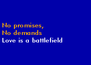 No promises,

No demands
Love is a battlefield