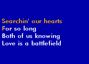 Searchin' our hearts
For so long

Both of us knowing
Love is a bafflefield