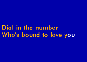 Dial in the number

Who's bound to love you