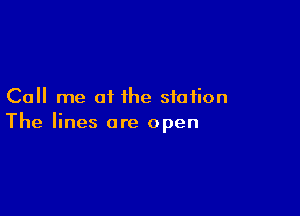 Call me of the station

The lines are open