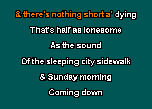 a there's nothing short a' dying
That's half as lonesome

As the sound

0fthe sleeping city sidewalk

8. Sunday morning

Coming down