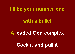 I'll be your number one

with a bullet
A loaded God complex

Cock it and pull it