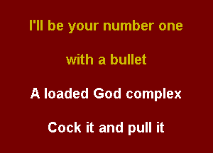 I'll be your number one

with a bullet
A loaded God complex

Cock it and pull it