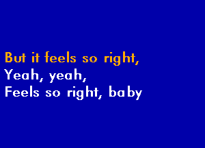 But it feels so right,

Yeah, yeah,
Feels so right, he by